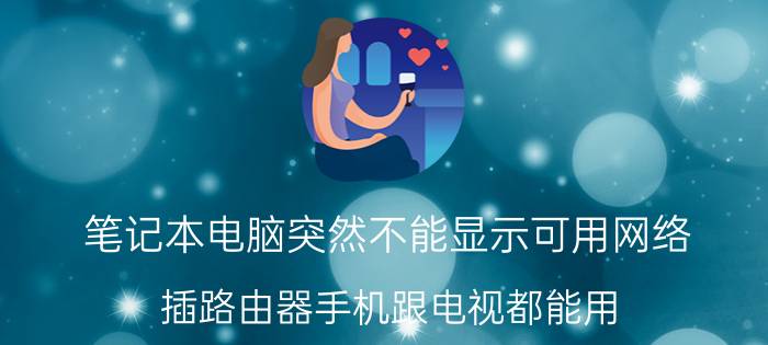 笔记本电脑突然不能显示可用网络 插路由器手机跟电视都能用，但电脑连不上网？